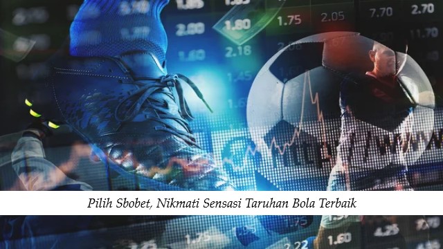 Pilih Sbobet, Nikmati Sensasi Taruhan Bola Terbaik